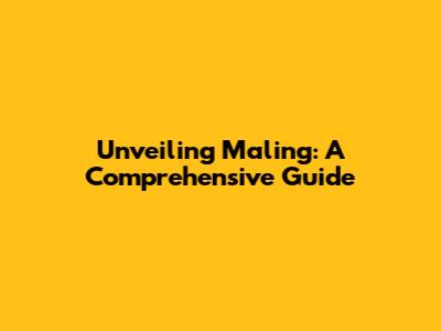 Unveiling Maling: A Comprehensive Guide