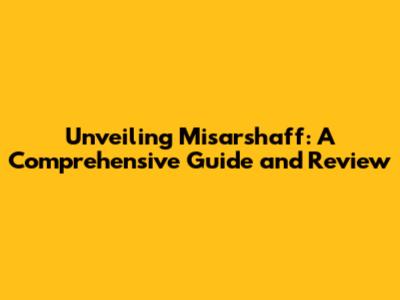 Unveiling Misarshaff: A Comprehensive Guide and Review