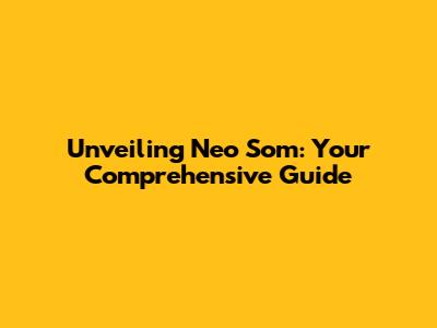 Unveiling Neo Som: Your Comprehensive Guide