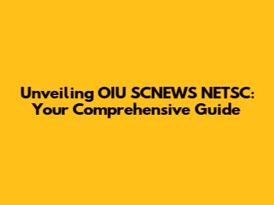 Unveiling OIU SCNEWS NETSC: Your Comprehensive Guide