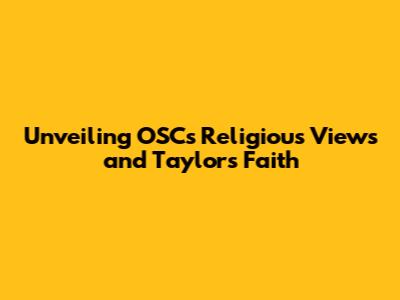 Unveiling OSC's Religious Views and Taylor's Faith
