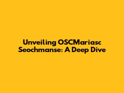 Unveiling OSCMariasc Seochmanse: A Deep Dive