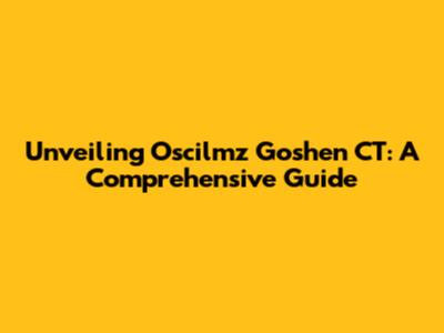 Unveiling Oscilmz Goshen CT: A Comprehensive Guide