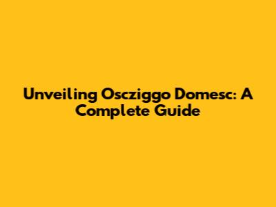 Unveiling Oscziggo Domesc: A Complete Guide