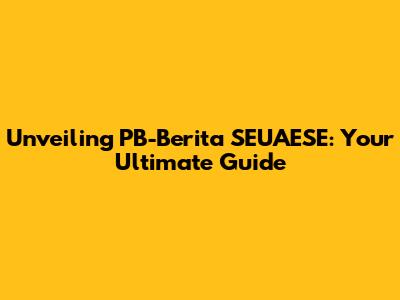 Unveiling PB-Berita SEUAESE: Your Ultimate Guide