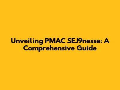 Unveiling PMAC SEJ9nesse: A Comprehensive Guide