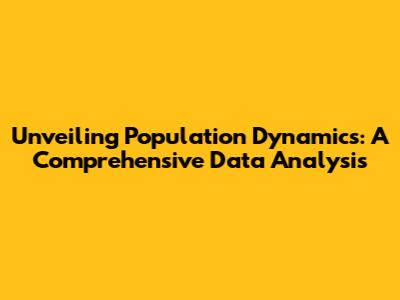 Unveiling Population Dynamics: A Comprehensive Data Analysis