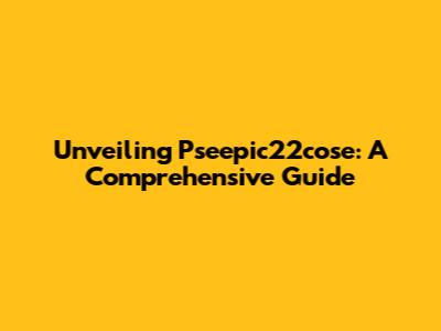 Unveiling Pseepic22cose: A Comprehensive Guide