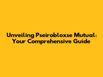 Unveiling Pseirobloxse Mutual: Your Comprehensive Guide
