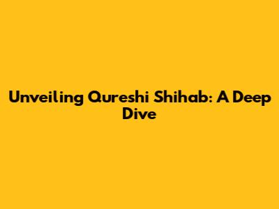Unveiling Qureshi Shihab: A Deep Dive