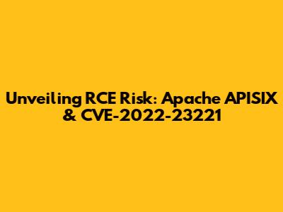 Unveiling RCE Risk: Apache APISIX & CVE-2022-23221