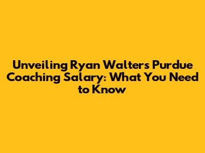 Unveiling Ryan Walters' Purdue Coaching Salary: What You Need to Know