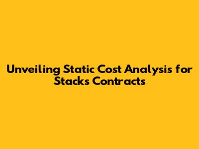 Unveiling Static Cost Analysis for Stacks Contracts