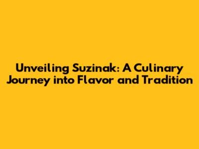 Unveiling Suzinak: A Culinary Journey into Flavor and Tradition