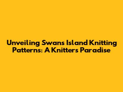 Unveiling Swans Island Knitting Patterns: A Knitter's Paradise