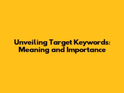 Unveiling Target Keywords: Meaning and Importance