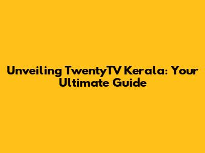 Unveiling TwentyTV Kerala: Your Ultimate Guide