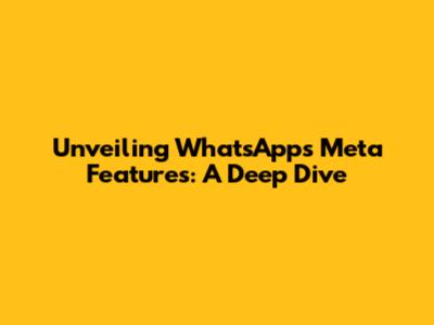 Unveiling WhatsApp's Meta Features: A Deep Dive