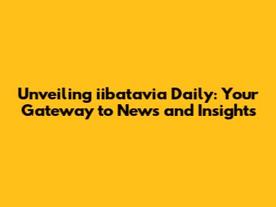 Unveiling iibatavia Daily: Your Gateway to News and Insights