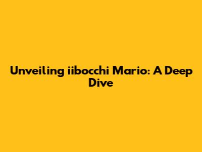 Unveiling iibocchi Mario: A Deep Dive