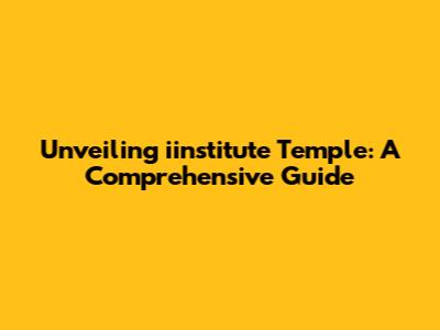Unveiling iinstitute Temple: A Comprehensive Guide
