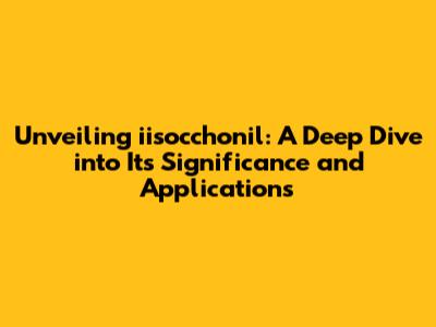 Unveiling iisocchonil: A Deep Dive into Its Significance and Applications