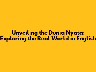 Unveiling the 'Dunia Nyata': Exploring the Real World in English