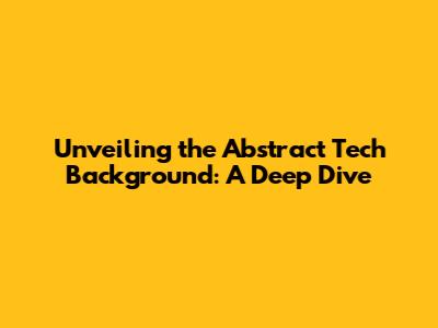 Unveiling the Abstract Tech Background: A Deep Dive