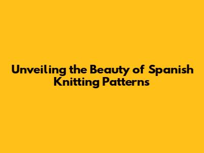 Unveiling the Beauty of Spanish Knitting Patterns