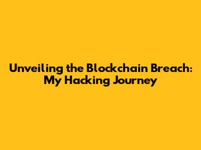 Unveiling the Blockchain Breach: My Hacking Journey