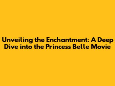 Unveiling the Enchantment: A Deep Dive into the Princess Belle Movie