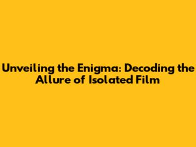 Unveiling the Enigma: Decoding the Allure of Isolated Film