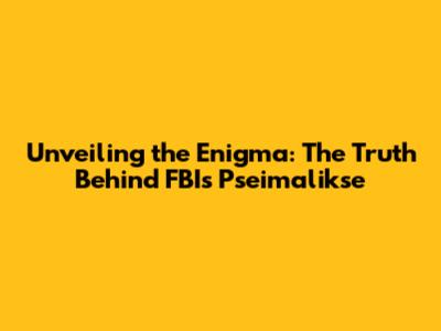 Unveiling the Enigma: The Truth Behind FBI's Pseimalikse