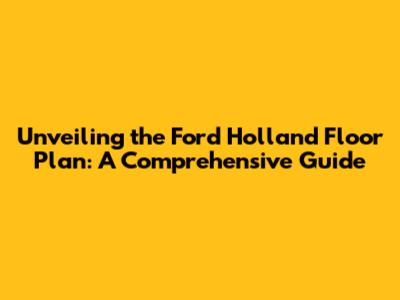 Unveiling the Ford Holland Floor Plan: A Comprehensive Guide