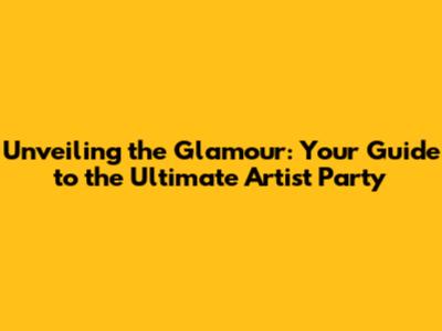 Unveiling the Glamour: Your Guide to the Ultimate Artist Party