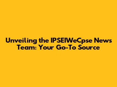 Unveiling the IPSEIWeCpse News Team: Your Go-To Source