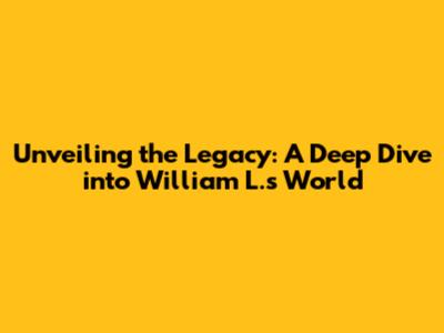 Unveiling the Legacy: A Deep Dive into William L.'s World