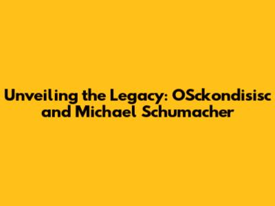 Unveiling the Legacy: OSckondisisc and Michael Schumacher