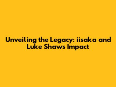Unveiling the Legacy: iisaka and Luke Shaw's Impact