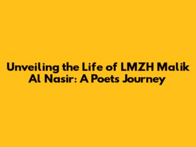 Unveiling the Life of LMZH Malik Al Nasir: A Poet's Journey