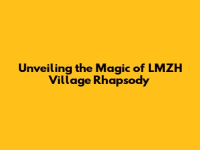 Unveiling the Magic of LMZH Village Rhapsody