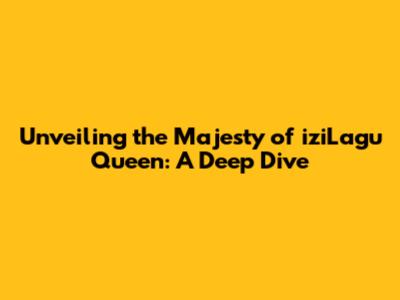 Unveiling the Majesty of iziLagu Queen: A Deep Dive