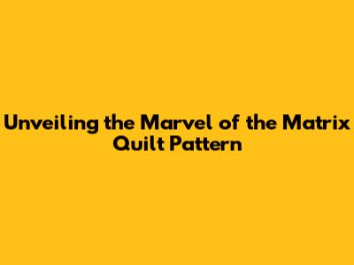 Unveiling the Marvel of the Matrix Quilt Pattern