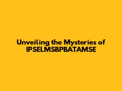 Unveiling the Mysteries of IPSELMSBPBATAMSE