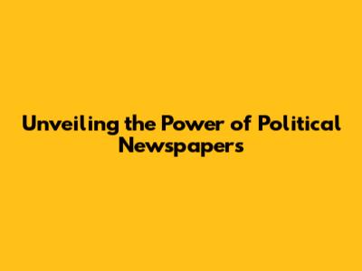 Unveiling the Power of Political Newspapers