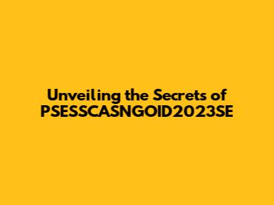 Unveiling the Secrets of PSESSCASNGOID2023SE