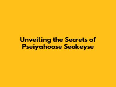 Unveiling the Secrets of Pseiyahoose Seokeyse