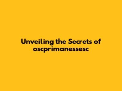 Unveiling the Secrets of oscprimanessesc