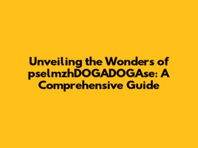 Unveiling the Wonders of pselmzhDOGADOGAse: A Comprehensive Guide