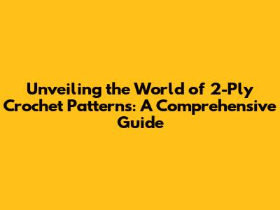 Unveiling the World of 2-Ply Crochet Patterns: A Comprehensive Guide